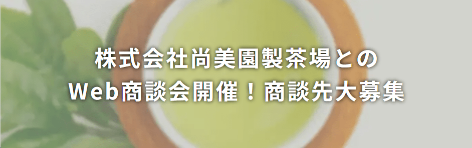 株式会社尚美園製茶場とのWeb商談会開催！商談先大募集！